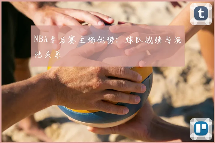 NBA季后赛主场优势:球队战绩与场地关系