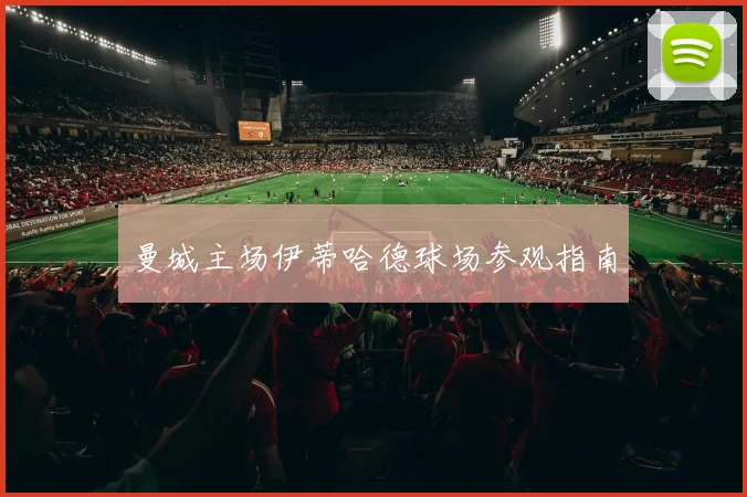 曼城主场伊蒂哈德球场参观指南
