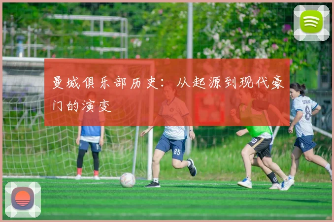 曼城俱乐部历史:从起源到现代豪门的演变