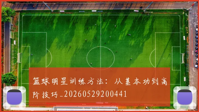 篮球明星训练方法：从基本功到高阶技巧_20260529200441