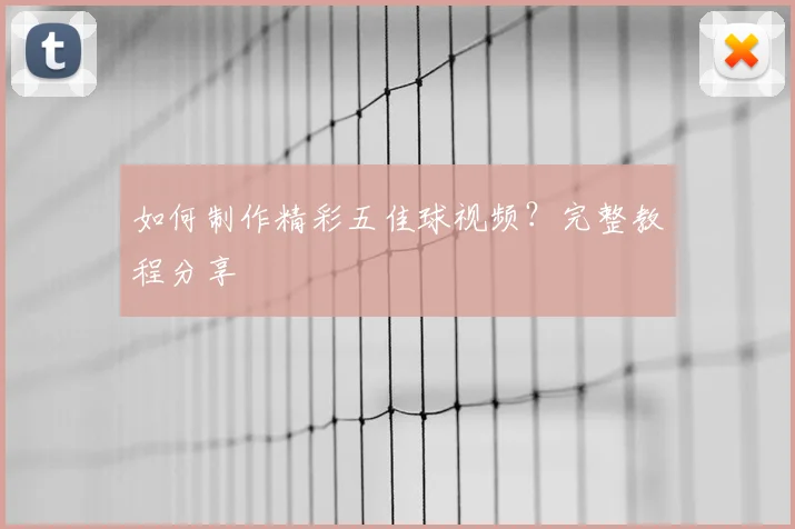 如何制作精彩五佳球视频？完整教程分享