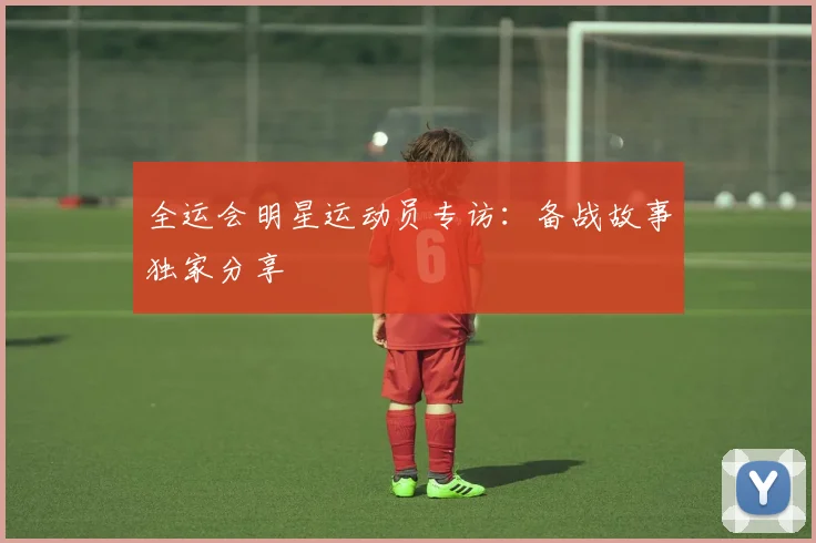 全运会明星运动员专访：备战故事独家分享