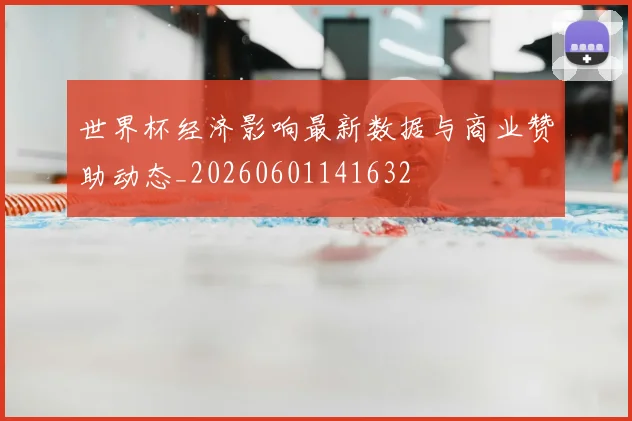 世界杯经济影响最新数据与商业赞助动态_20260601141632