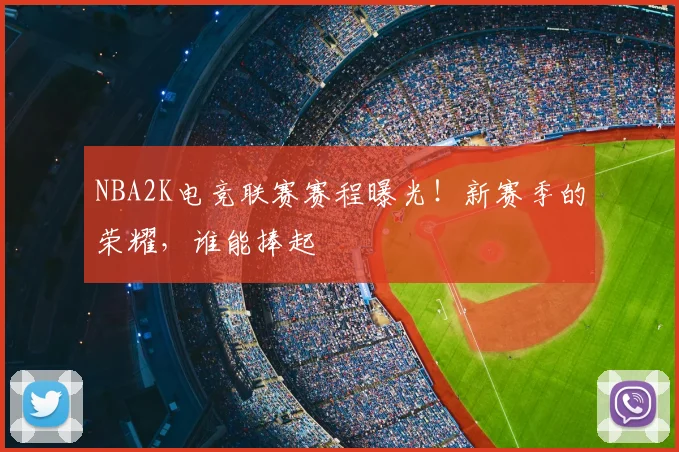 NBA2K电竞联赛赛程曝光！新赛季的荣耀，谁能捧起