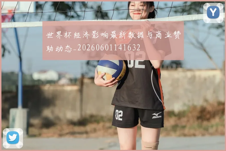 世界杯经济影响最新数据与商业赞助动态_20260601141632