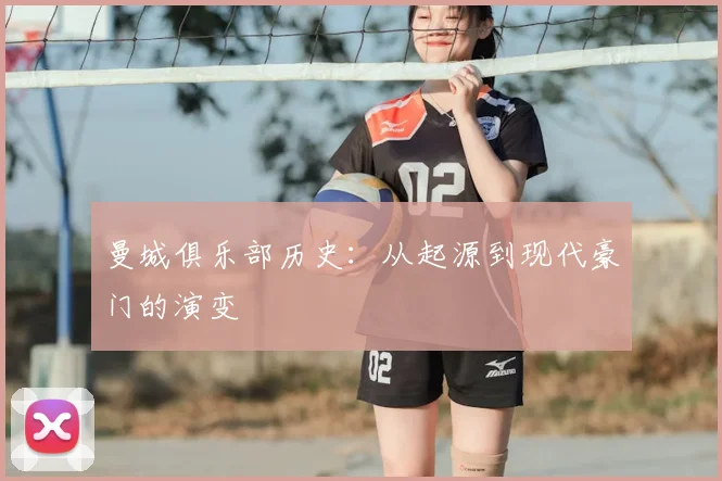 曼城俱乐部历史:从起源到现代豪门的演变