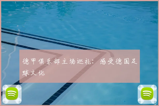 德甲俱乐部主场巡礼：感受德国足球文化