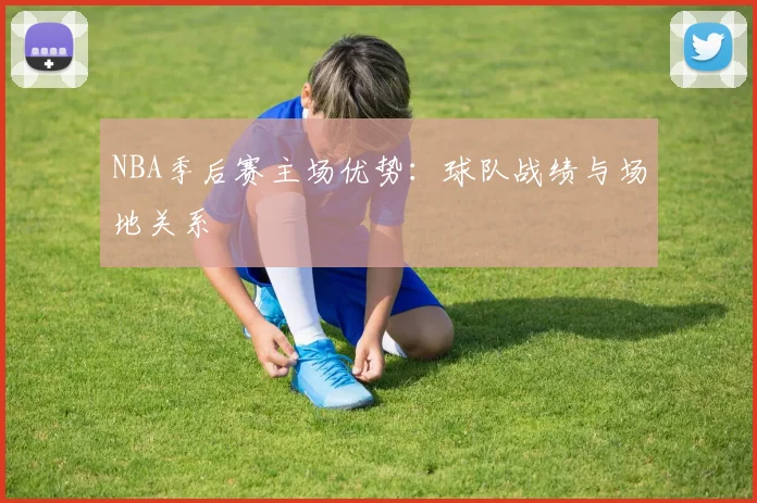 NBA季后赛主场优势:球队战绩与场地关系